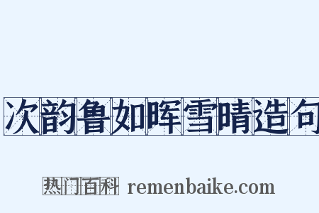 次韵鲁如晖雪晴造句是什么意思的图片